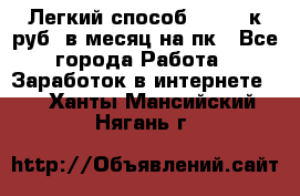 [Легкий способ] 400-10к руб. в месяц на пк - Все города Работа » Заработок в интернете   . Ханты-Мансийский,Нягань г.